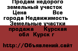 Продам недорого земельный участок  › Цена ­ 450 000 - Все города Недвижимость » Земельные участки продажа   . Курская обл.,Курск г.